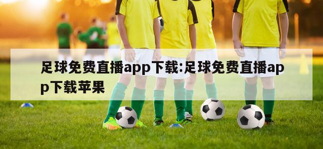 足球免費(fèi)直播app下載:足球免費(fèi)直播app下載蘋果