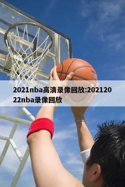 2021nba高清錄像回放:20212022nba錄像回放