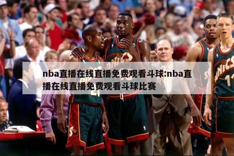 nba直播在線直播免費觀看斗球:nba直播在線直播免費觀看斗球比賽