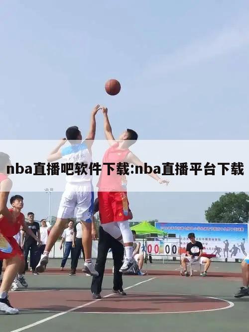 nba直播吧軟件下載:nba直播平臺(tái)下載