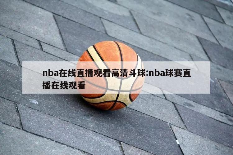 nba在線直播觀看高清斗球:nba球賽直播在線觀看