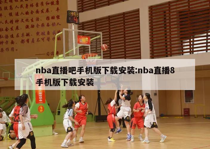 nba直播吧手機(jī)版下載安裝:nba直播8手機(jī)版下載安裝