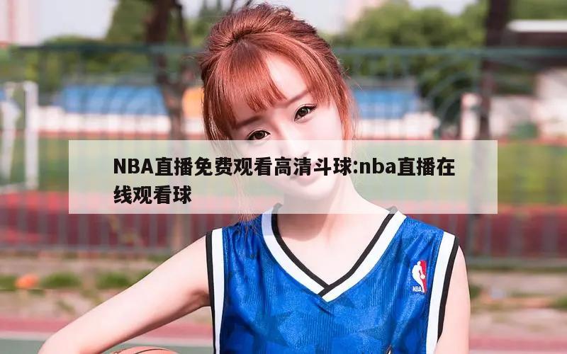 NBA直播免費(fèi)觀看高清斗球:nba直播在線觀看球