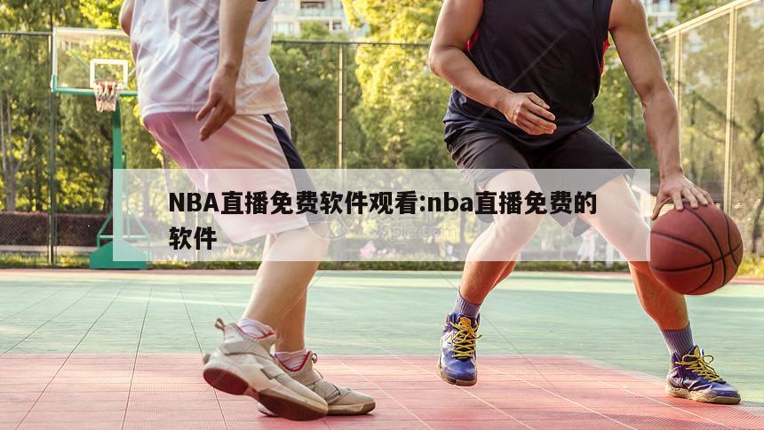 NBA直播免費軟件觀看:nba直播免費的軟件