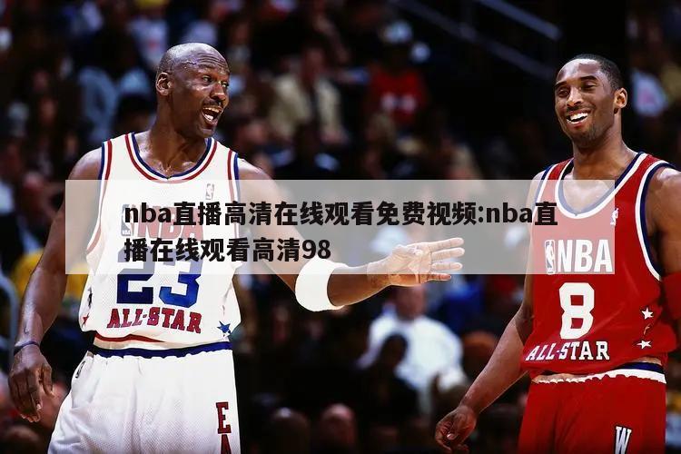 nba直播高清在線觀看免費視頻:nba直播在線觀看高清98