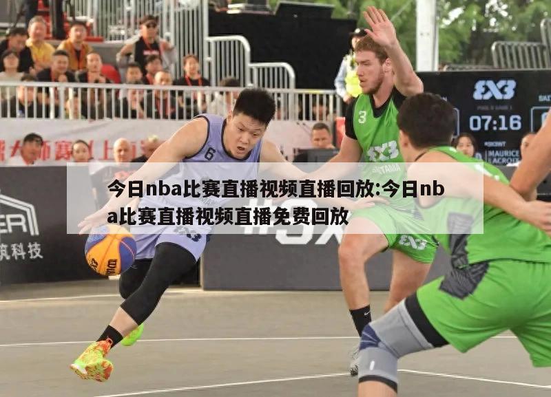 今日nba比賽直播視頻直播回放:今日nba比賽直播視頻直播免費回放