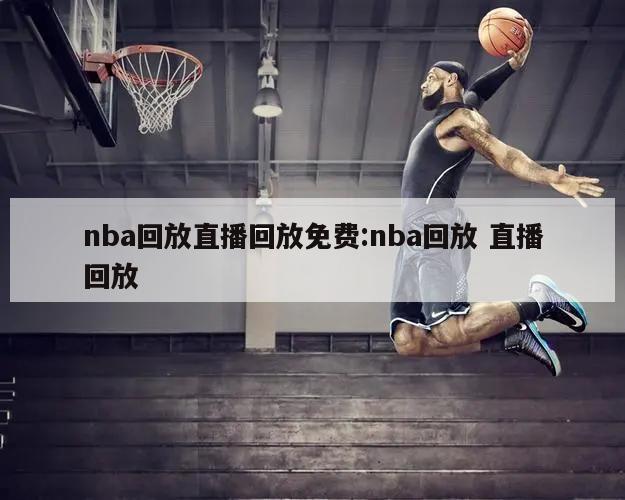 nba回放直播回放免費:nba回放 直播回放