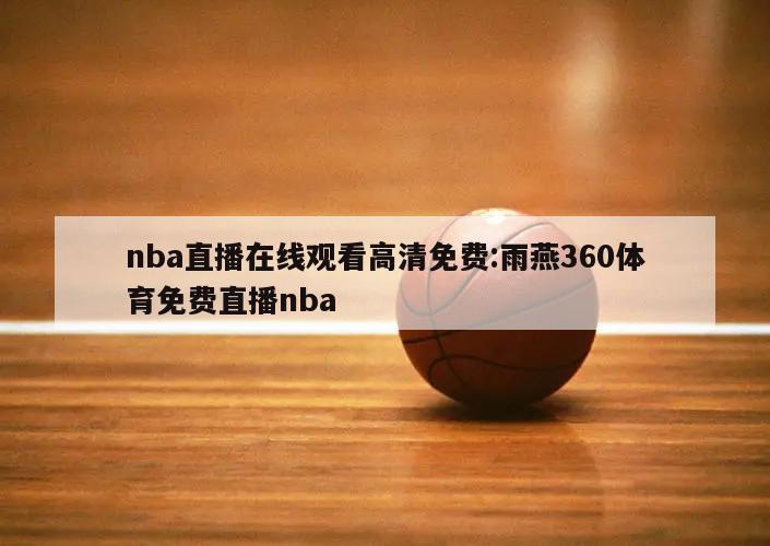 nba直播在線觀看高清免費:雨燕360體育免費直播nba