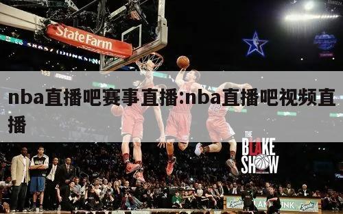 nba直播吧賽事直播:nba直播吧視頻直播