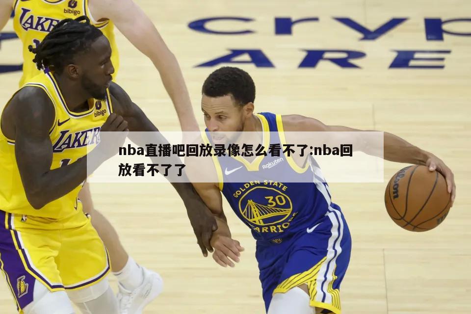 nba直播吧回放錄像怎么看不了:nba回放看不了了