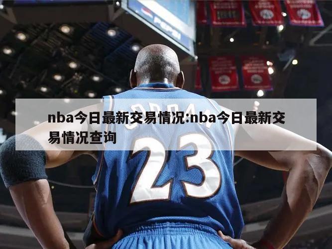 nba今日最新交易情況:nba今日最新交易情況查詢