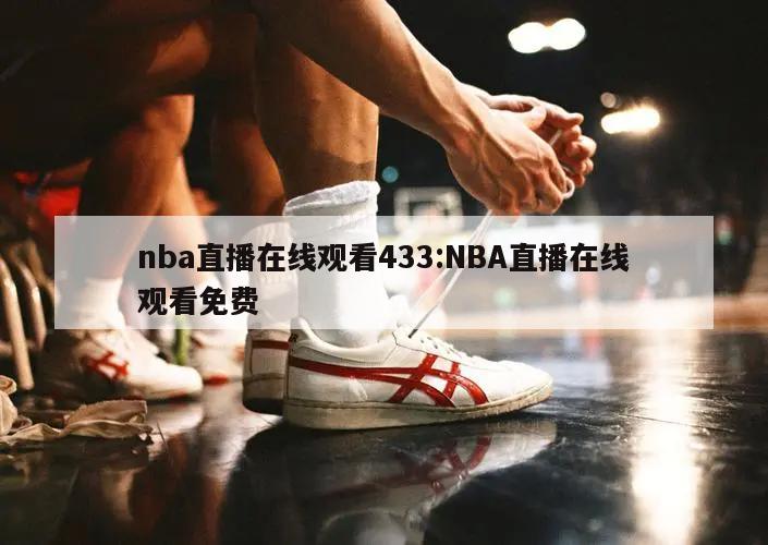 nba直播在線觀看433:NBA直播在線觀看免費