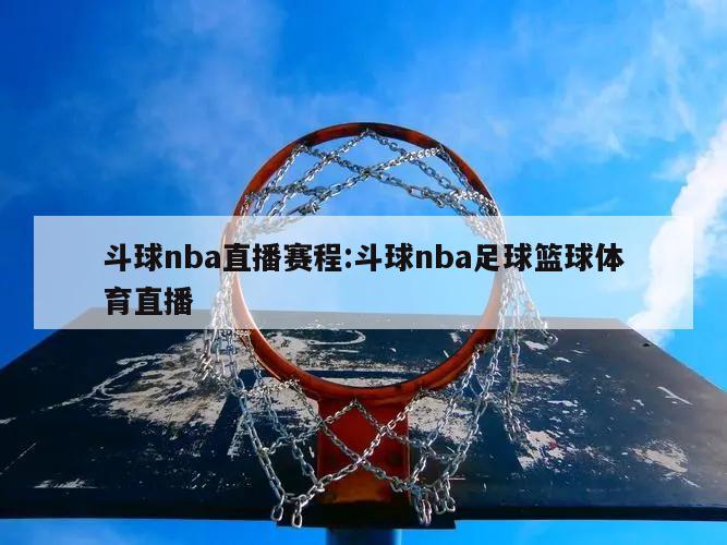 斗球nba直播賽程:斗球nba足球籃球體育直播